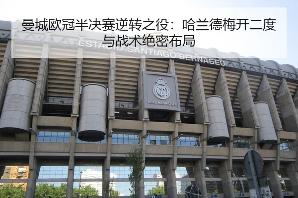曼城欧冠半决赛逆转之役：哈兰德梅开二度与战术绝密布局