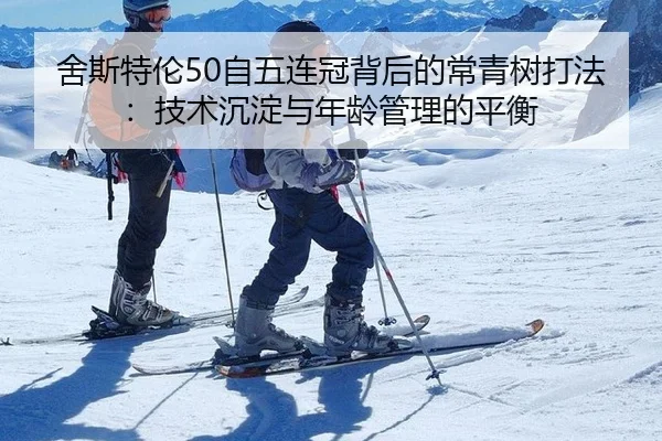 舍斯特伦50自五连冠背后的常青树打法：技术沉淀与年龄管理的平衡